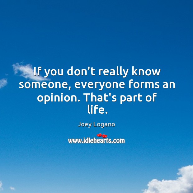 If you don’t really know someone, everyone forms an opinion. That’s part of life. Joey Logano Picture Quote