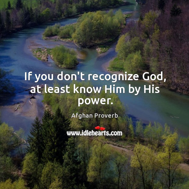 If you don’t recognize God, at least know him by his power. Afghan Proverbs Image