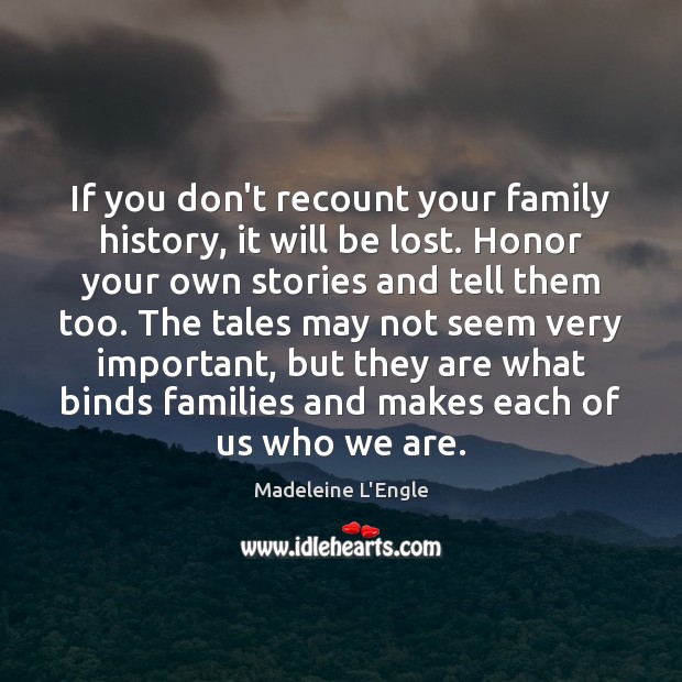 If you don’t recount your family history, it will be lost. Honor Madeleine L’Engle Picture Quote