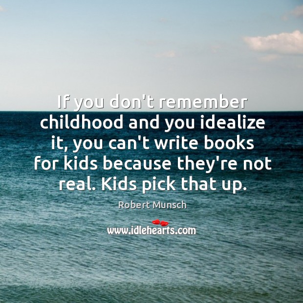 If you don’t remember childhood and you idealize it, you can’t write Image
