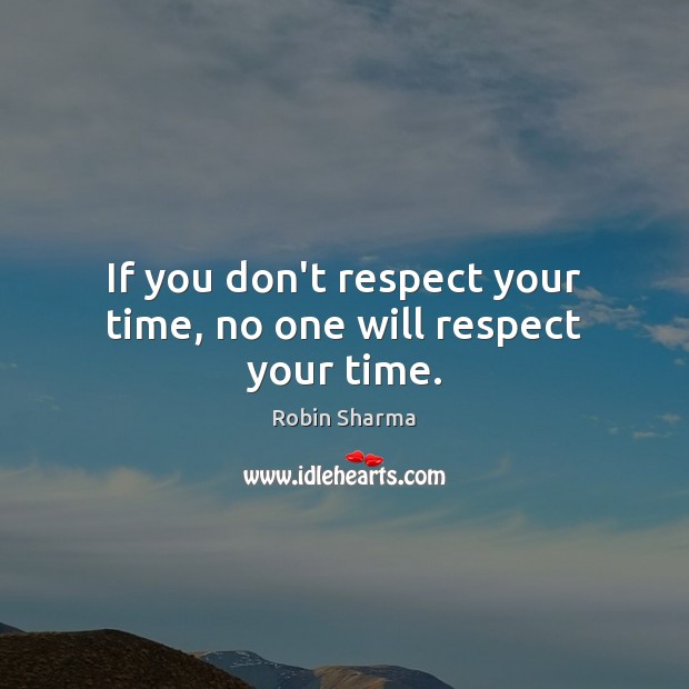 If you don’t respect your time, no one will respect your time. Image