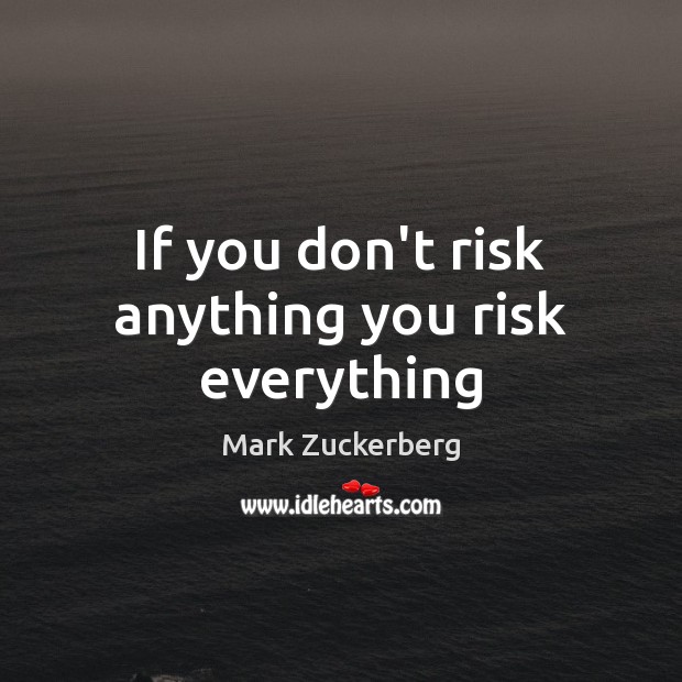 If you don’t risk anything you risk everything Mark Zuckerberg Picture Quote