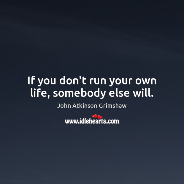 If you don’t run your own life, somebody else will. Image