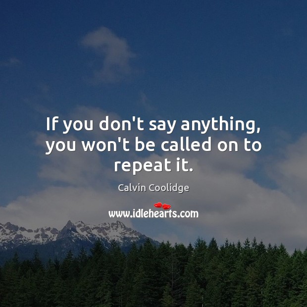 If you don’t say anything, you won’t be called on to repeat it. Calvin Coolidge Picture Quote