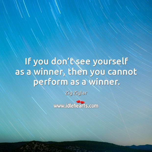 If you don’t see yourself as a winner, then you cannot perform as a winner. Zig Ziglar Picture Quote