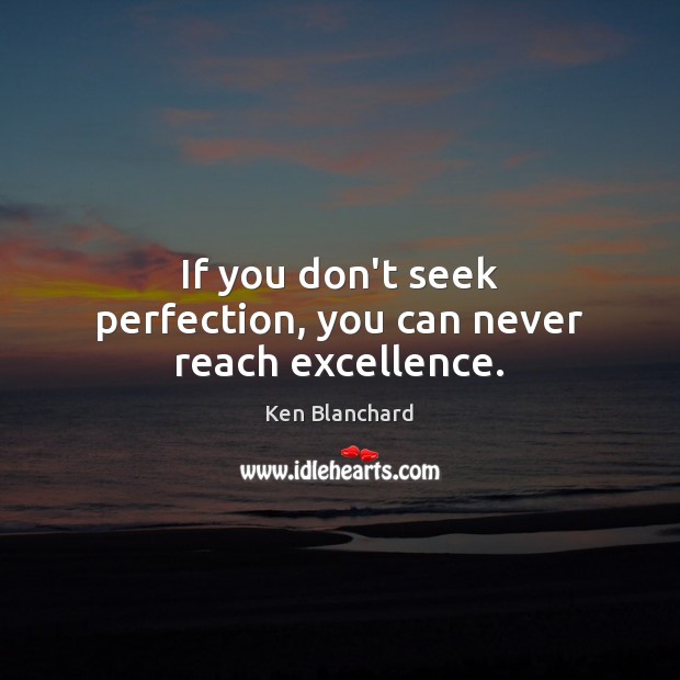 If you don’t seek perfection, you can never reach excellence. Image