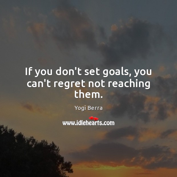 If you don’t set goals, you can’t regret not reaching them. Yogi Berra Picture Quote