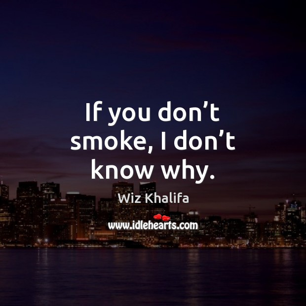 If you don’t smoke, I don’t know why. Wiz Khalifa Picture Quote
