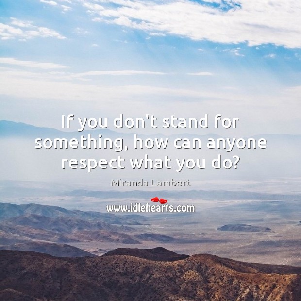 If you don’t stand for something, how can anyone respect what you do? Image