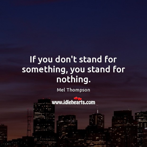 If you don’t stand for something, you stand for nothing. Mel Thompson Picture Quote