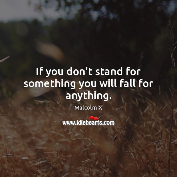 If you don’t stand for something you will fall for anything. Malcolm X Picture Quote