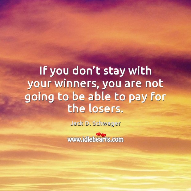 If you don’t stay with your winners, you are not going to be able to pay for the losers. Image