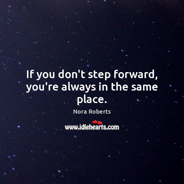 If you don’t step forward, you’re always in the same place. Nora Roberts Picture Quote