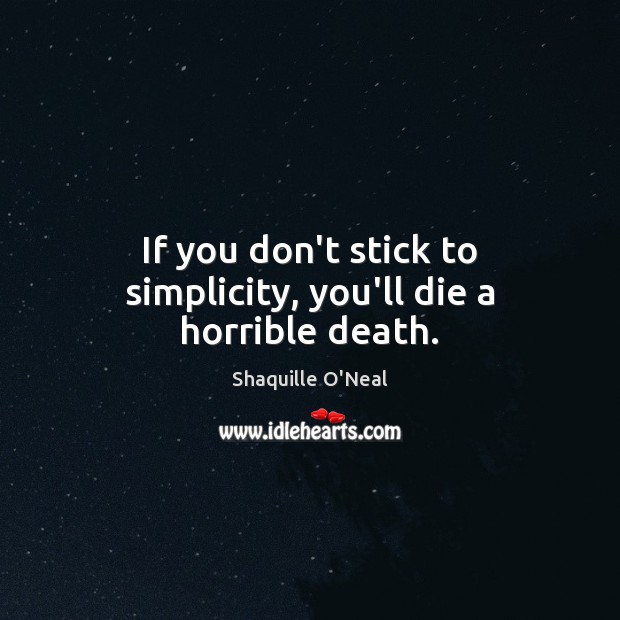 If you don’t stick to simplicity, you’ll die a horrible death. Shaquille O’Neal Picture Quote