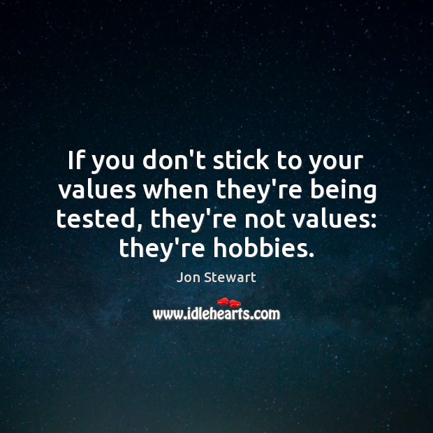 If you don’t stick to your values when they’re being tested, they’re Jon Stewart Picture Quote