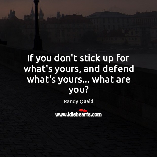 If you don’t stick up for what’s yours, and defend what’s yours… what are you? Randy Quaid Picture Quote