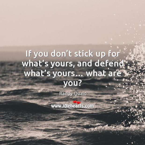 If you don’t stick up for what’s yours, and defend what’s yours… what are you? Image