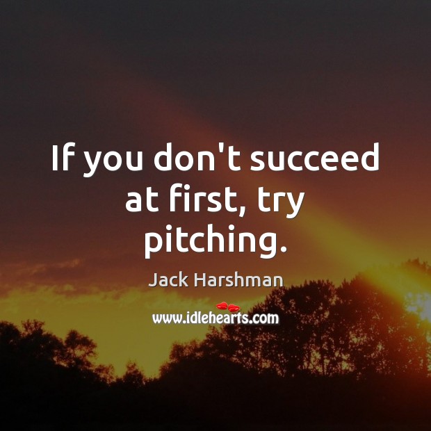 If you don’t succeed at first, try pitching. Jack Harshman Picture Quote