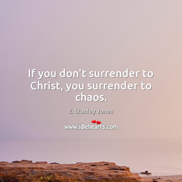 If you don’t surrender to Christ, you surrender to chaos. E. Stanley Jones Picture Quote