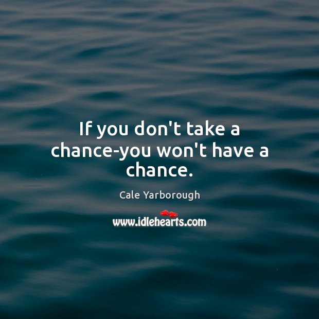 If you don’t take a chance-you won’t have a chance. Image