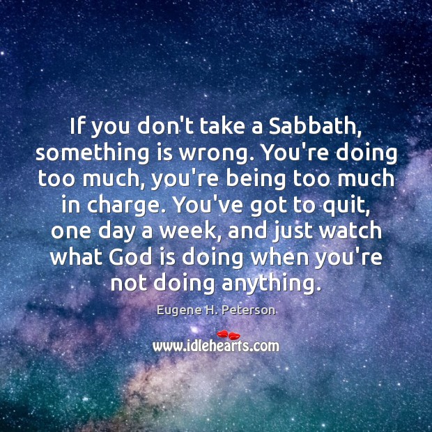 If you don’t take a Sabbath, something is wrong. You’re doing too Image