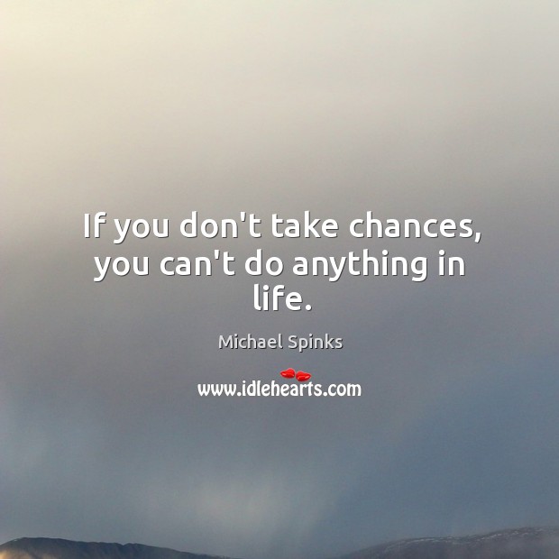 If you don’t take chances, you can’t do anything in life. Image