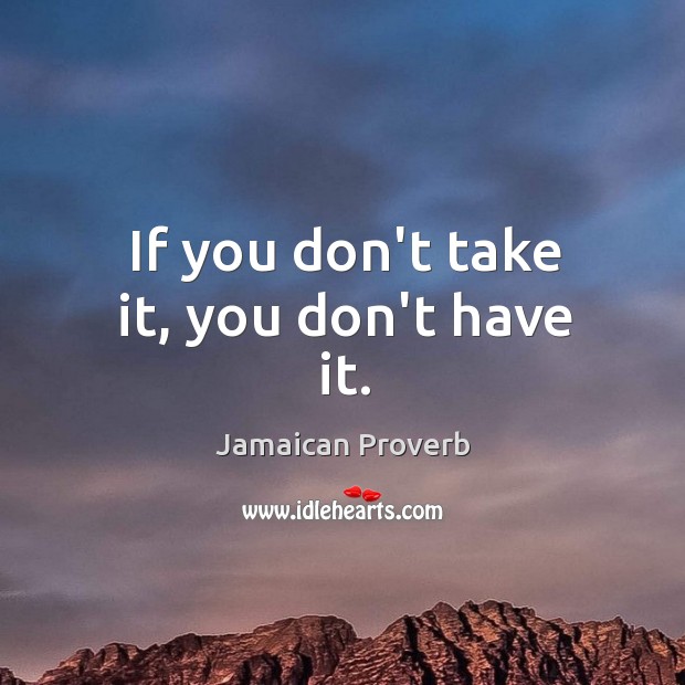 If you don’t take it, you don’t have it. Jamaican Proverbs Image