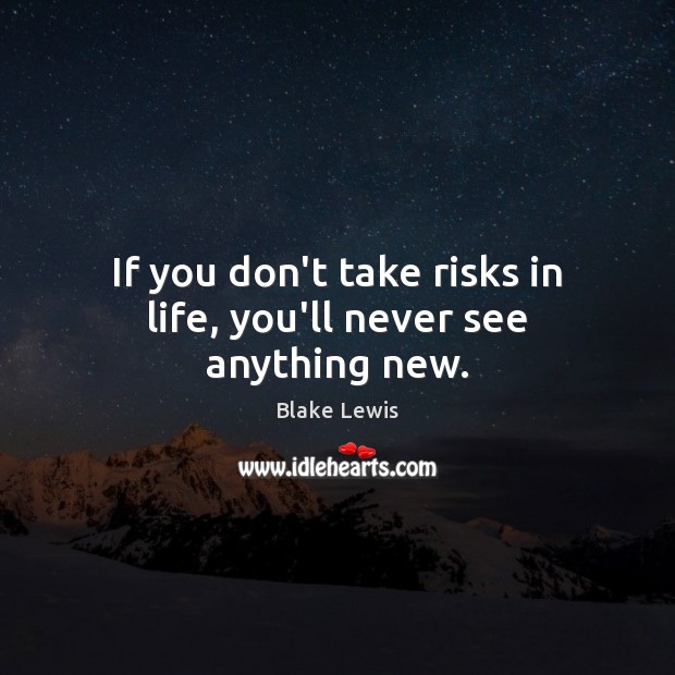 If you don’t take risks in life, you’ll never see anything new. Image