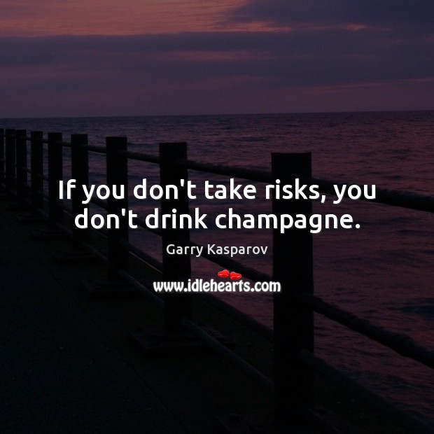 If you don’t take risks, you don’t drink champagne. Garry Kasparov Picture Quote