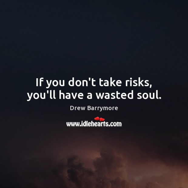 If you don’t take risks, you’ll have a wasted soul. Drew Barrymore Picture Quote