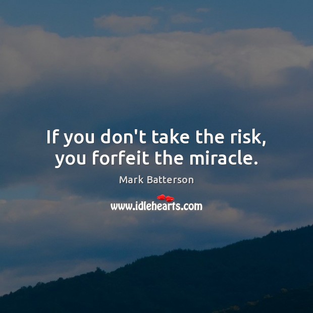 If you don’t take the risk, you forfeit the miracle. Mark Batterson Picture Quote