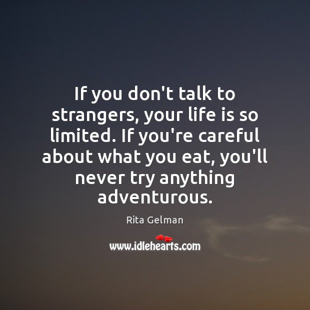 If you don’t talk to strangers, your life is so limited. If Rita Gelman Picture Quote