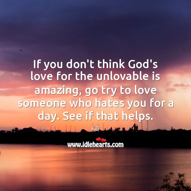 If you don’t think God’s love for the unlovable is amazing, go KB Picture Quote