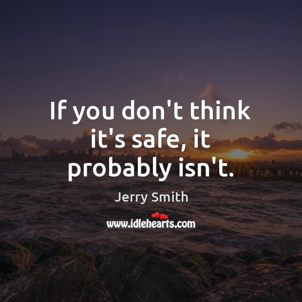 If you don’t think it’s safe, it probably isn’t. Jerry Smith Picture Quote