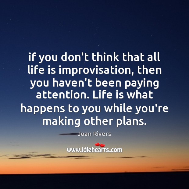 If you don’t think that all life is improvisation, then you haven’t Joan Rivers Picture Quote