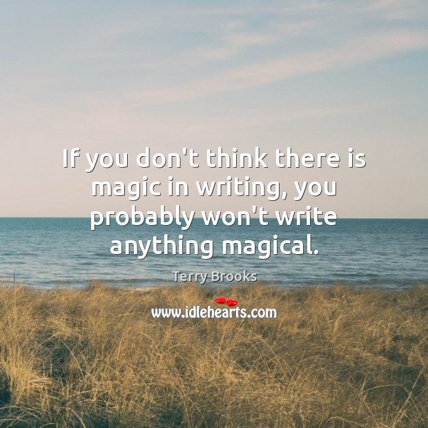 If you don’t think there is magic in writing, you probably won’t write anything magical. Image