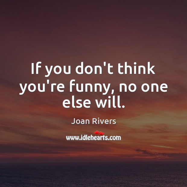 If you don’t think you’re funny, no one else will. Joan Rivers Picture Quote