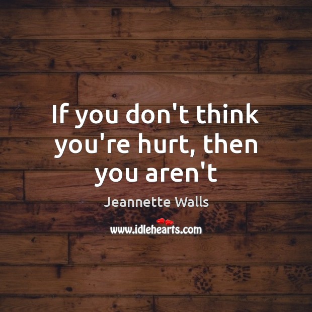 If you don’t think you’re hurt, then you aren’t Jeannette Walls Picture Quote