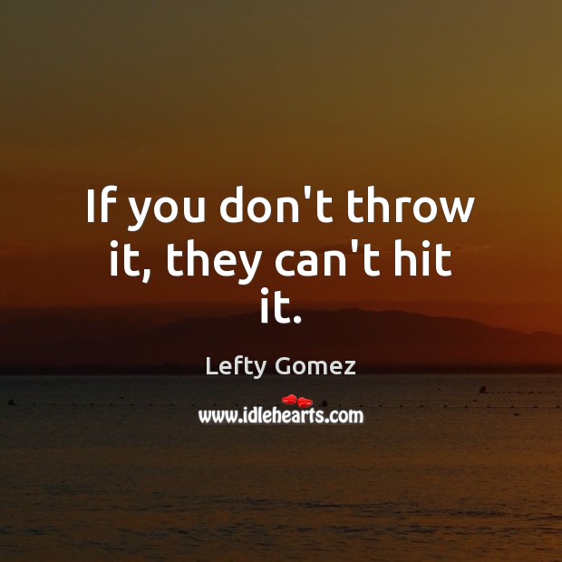 If you don’t throw it, they can’t hit it. Lefty Gomez Picture Quote