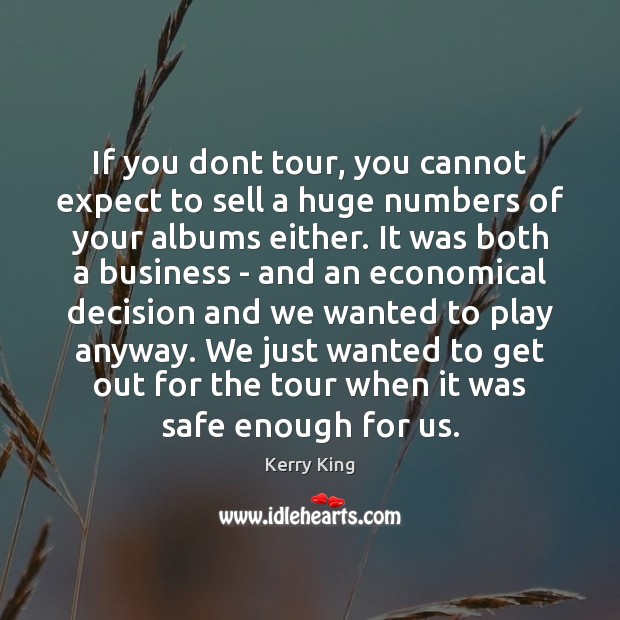If you dont tour, you cannot expect to sell a huge numbers Kerry King Picture Quote
