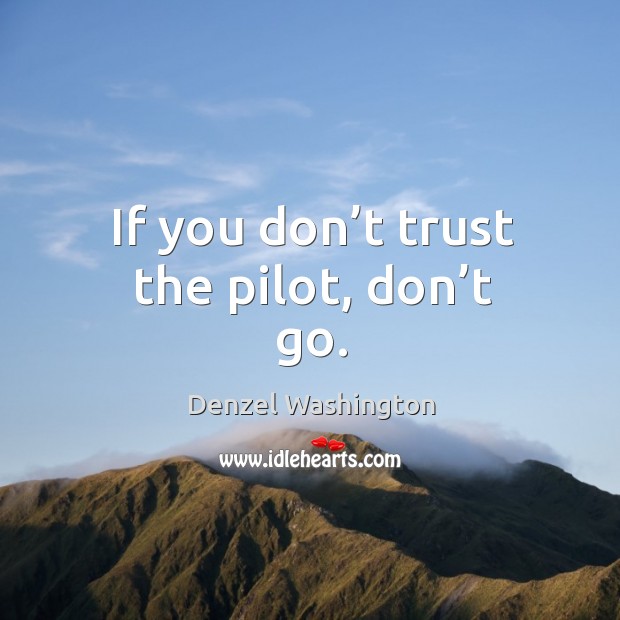 If you don’t trust the pilot, don’t go. Denzel Washington Picture Quote