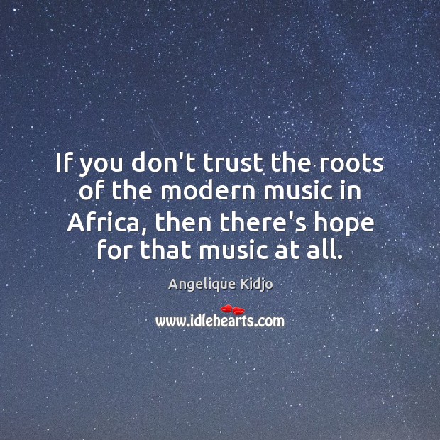 If you don’t trust the roots of the modern music in Africa, Angelique Kidjo Picture Quote