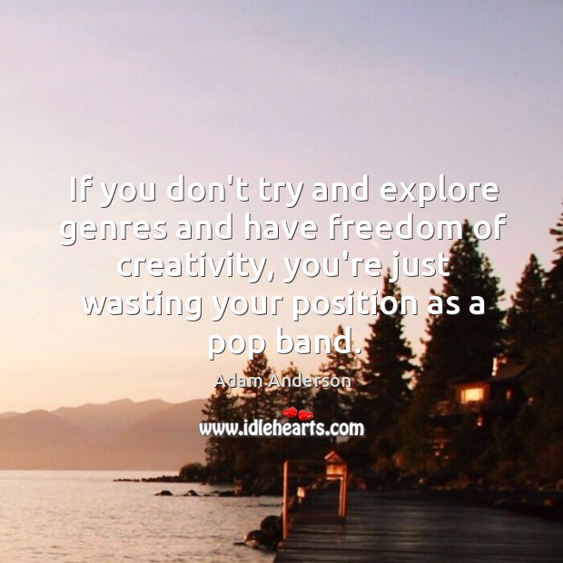 If you don’t try and explore genres and have freedom of creativity, Adam Anderson Picture Quote