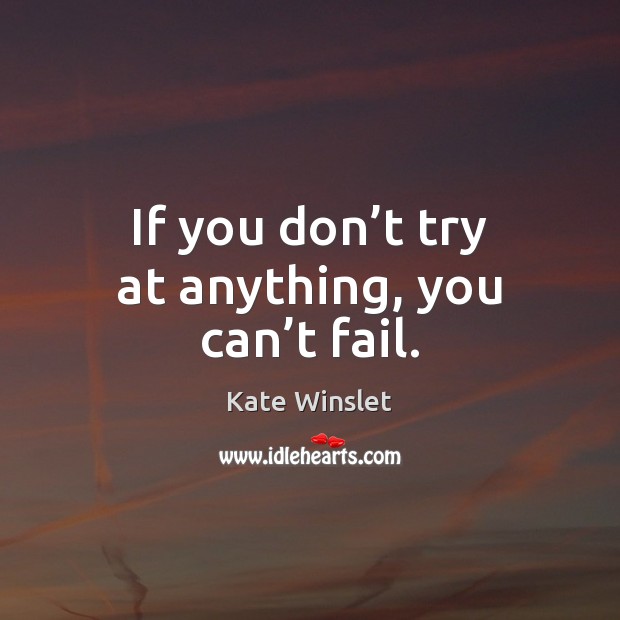 If you don’t try at anything, you can’t fail. Kate Winslet Picture Quote