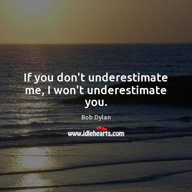 If you don’t underestimate me, I won’t underestimate you. Image