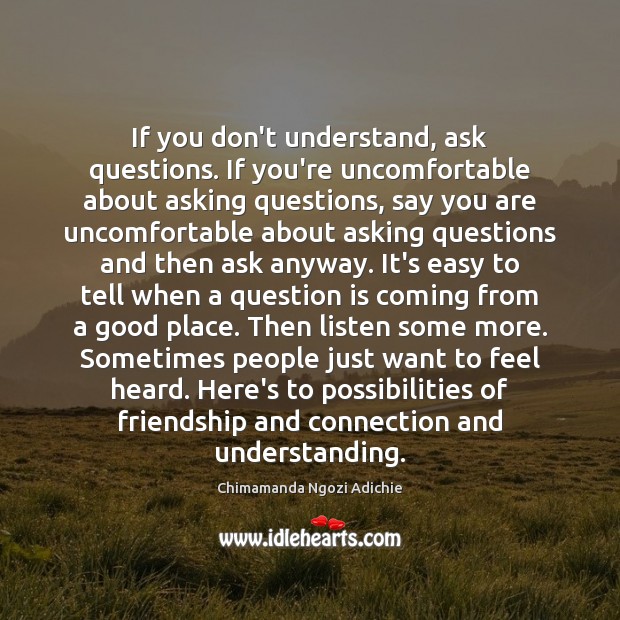 If you don’t understand, ask questions. If you’re uncomfortable about asking questions, Image