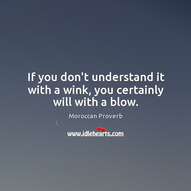 If you don’t understand it with a wink, you certainly will with a blow. Image