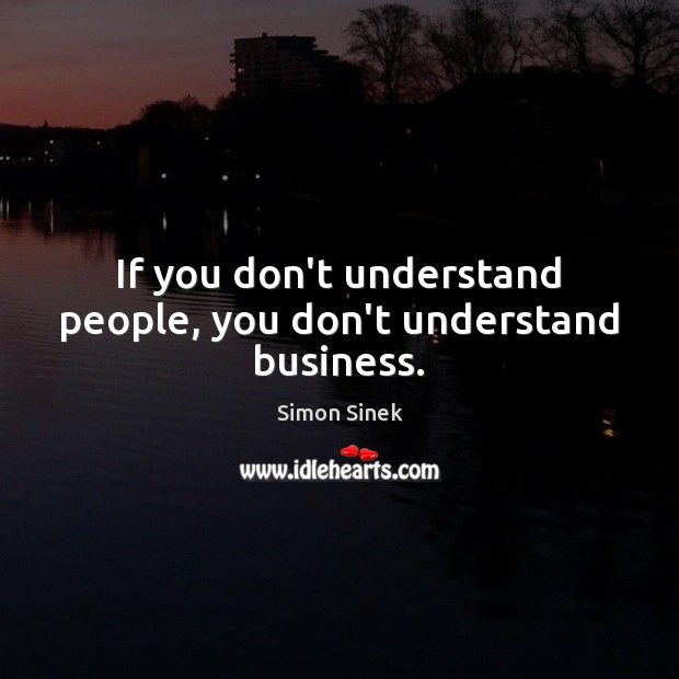 If you don’t understand people, you don’t understand business. Simon Sinek Picture Quote