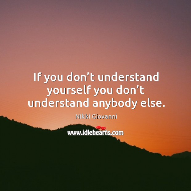 If you don’t understand yourself you don’t understand anybody else. Nikki Giovanni Picture Quote