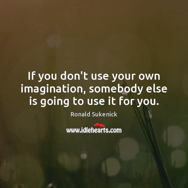If you don’t use your own imagination, somebody else is going to use it for you. Ronald Sukenick Picture Quote